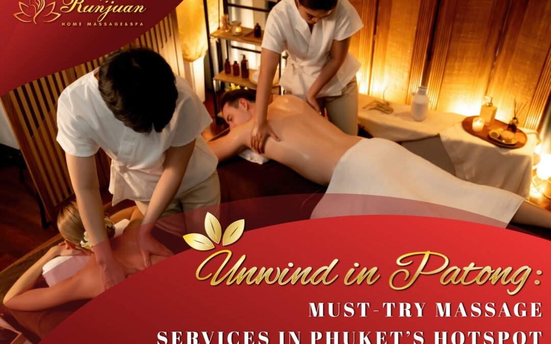 Unwind in Patong: Must-Try Massage Services in Phuket’s Hotspot